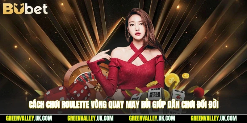 Cách Chơi Roulette - Vòng Quay May Rủi Giúp Dân Chơi Đổi Đời