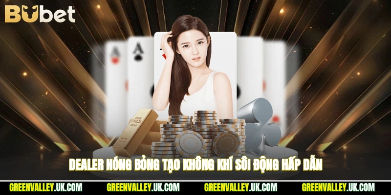 Dealer nóng bỏng tạo không khí sôi động hấp dẫn