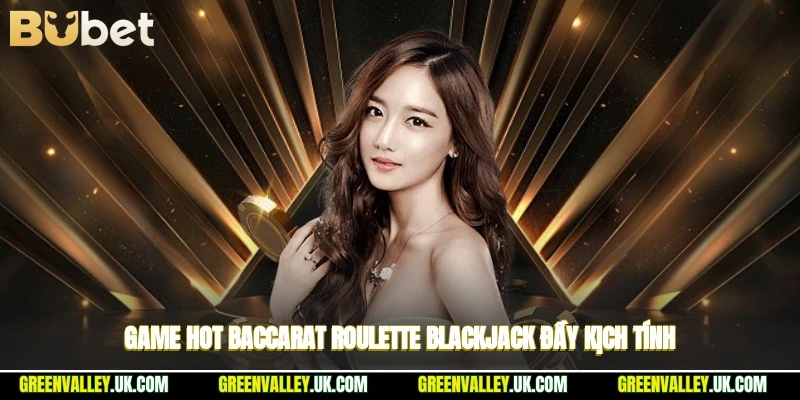 Game hot baccarat, roulette, blackjack đầy kịch tính
