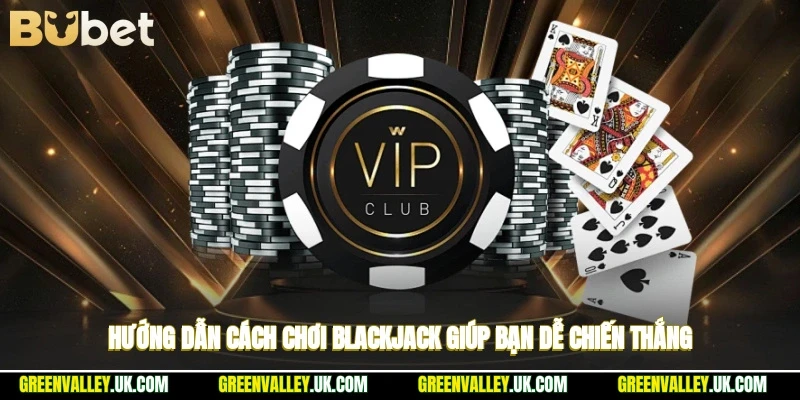 Hướng dẫn cách chơi blackjack giúp bạn dễ chiến thắng