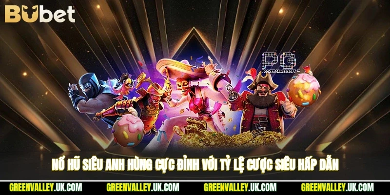 Nổ Hũ Siêu Anh Hùng - Cực Đỉnh Với Tỷ Lệ Cược Siêu Hấp Dẫn